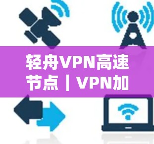 轻舟VPN高速节点｜VPN加速工具