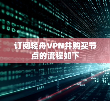 订阅轻舟VPN并购买节点的流程如下