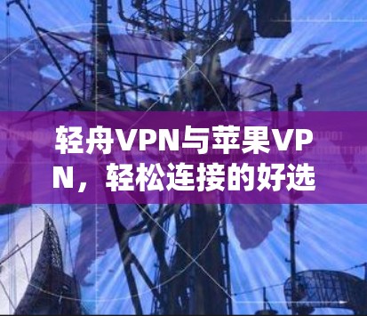 轻舟VPN与苹果VPN，轻松连接的好选择