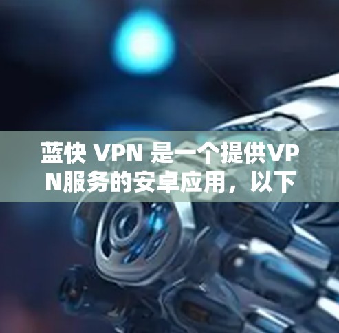 蓝快 VPN 是一个提供VPN服务的安卓应用,以下是下载并使用的步骤说明 蓝快 VPN 是一个提供VPN服务的安卓应用,以下是下载并使用的步骤说明
