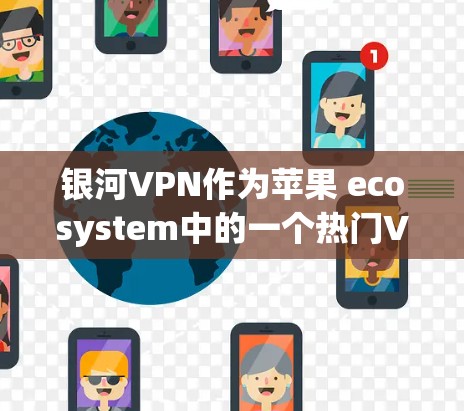 银河VPN作为苹果 ecosystem中的一个热门VPN服务，提供了多种方式来使用苹果版本。以下是用户在使用银河VPN苹果版本时的常见方法和步骤