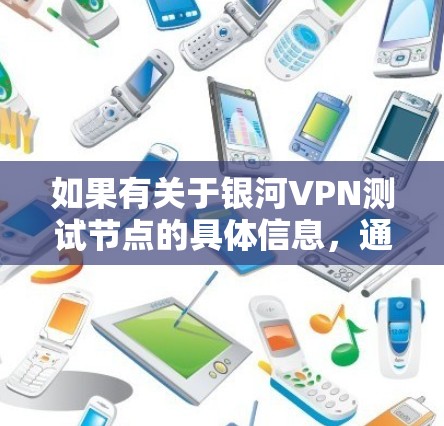 如果有关于银河VPN测试节点的具体信息,通常可以通过以下方式获取 如果有关于银河VPN测试节点的具体信息,通常可以通过以下方式获取