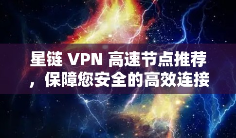 星链 VPN 高速节点推荐，保障您安全的高效连接