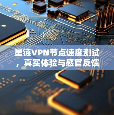 星链VPN节点速度测试,真实体验与感官反馈 星链VPN节点速度测试,真实体验与感官反馈