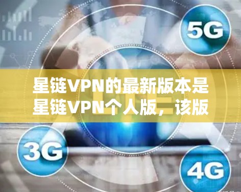 星链VPN的最新版本是星链VPN个人版，该版本支持个人用户配置，包括额外的密码和家庭管理员密码，适合需要更多配置的用户。以下是步骤指南