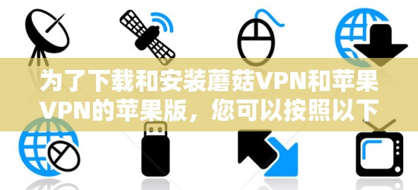 为了下载和安装蘑菇VPN和苹果VPN的苹果版，您可以按照以下步骤操作