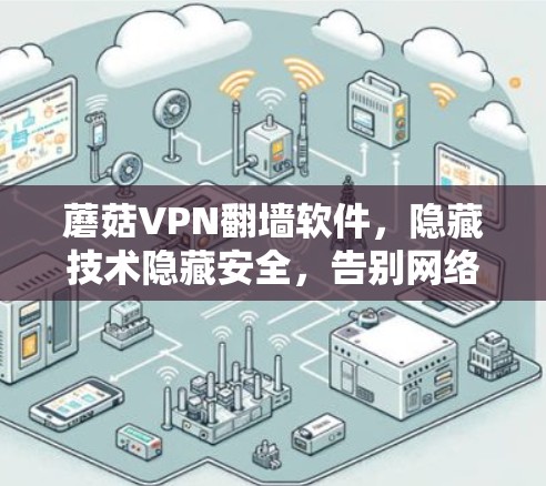 蘑菇VPN翻墙软件,隐藏技术隐藏安全,告别网络陷阱 蘑菇VPN翻墙软件,隐藏技术隐藏安全,告别网络陷阱