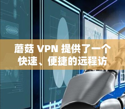 蘑菇 VPN 提供了一个快速、便捷的远程访问工具,允许用户在任何设备上访问互联网。虽然它不提供加密功能,但以下是一些关键点 蘑菇 VPN 提供了一个快速、便捷的远程访问工具,允许用户在任何设备上访问互联网。虽然它不提供加密功能,但以下是一些关键点