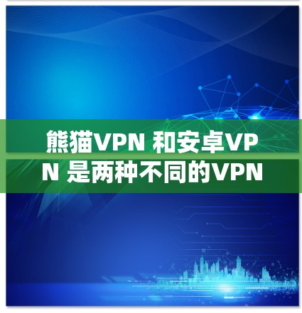 熊猫VPN 和安卓VPN 是两种不同的VPN工具,各有其独特的功能和适用场景。以下是它们的区别和特点总结 熊猫VPN 和安卓VPN 是两种不同的VPN工具,各有其独特的功能和适用场景。以下是它们的区别和特点总结