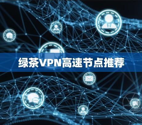 绿茶VPN高速节点推荐 绿茶VPN高速节点推荐