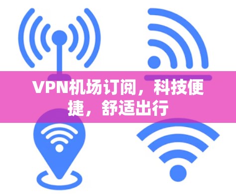 VPN机场订阅，科技便捷，舒适出行