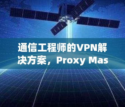 通信工程师的VPN解决方案，Proxy Master安卓版下载