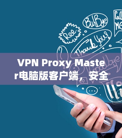 VPN Proxy Master电脑版客户端，安全防护与优化指南