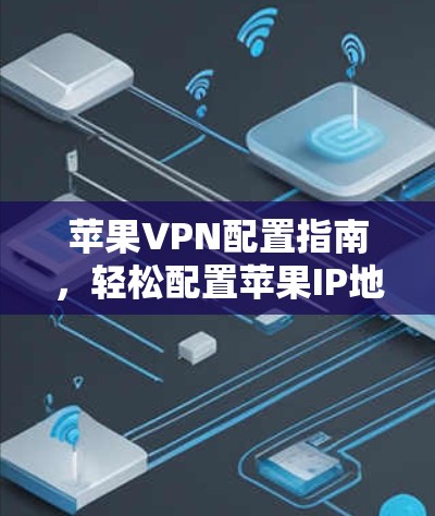 苹果VPN配置指南，轻松配置苹果IP地址和防火墙