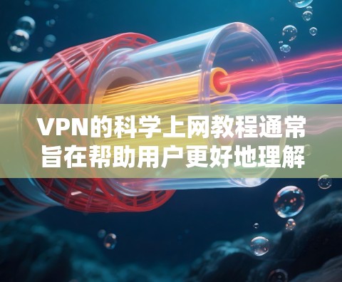 VPN的科学上网教程通常旨在帮助用户更好地理解和使用VPN服务，以确保在网络上的安全和高效。以下是一些可能涉及的步骤和内容