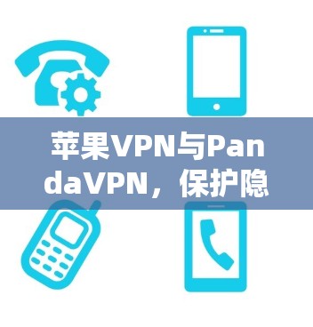 苹果VPN与PandaVPN，保护隐私，降低网络攻击风险