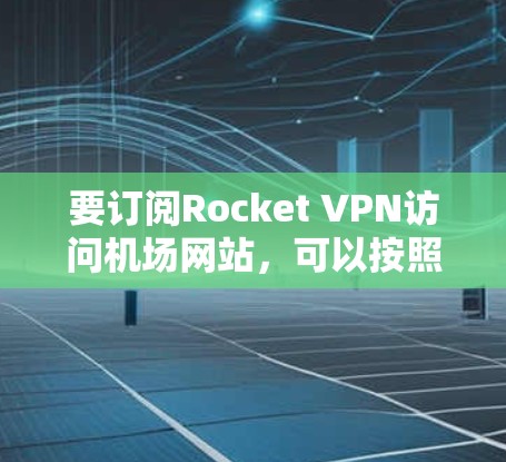 要订阅Rocket VPN访问机场网站，可以按照以下步骤操作