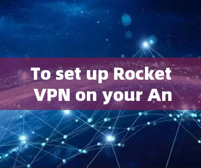 To set up Rocket VPN on your Android device,follow these organized steps: To set up Rocket VPN on your Android device,follow these organized steps: