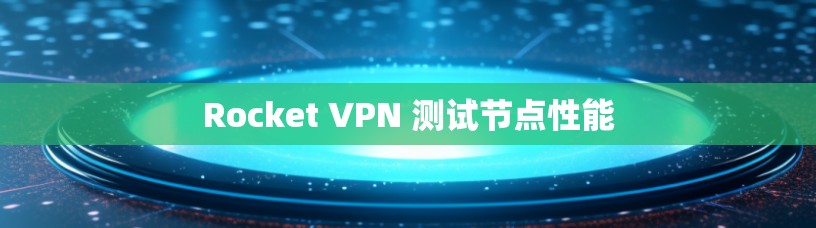 Rocket VPN 测试节点性能