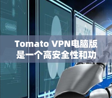 Tomato VPN电脑版是一个高安全性和功能丰富的VPN工具，适合需要高信任度的用户。以下是详细的步骤指南