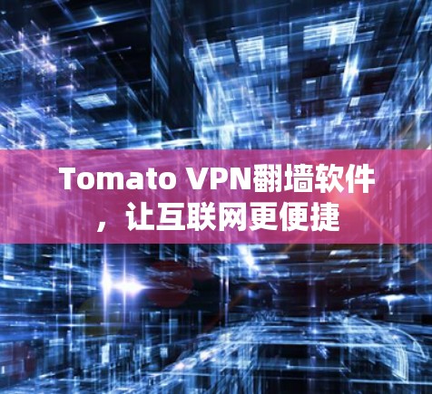 Tomato VPN翻墙软件,让互联网更便捷 Tomato VPN翻墙软件,让互联网更便捷
