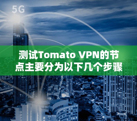 测试Tomato VPN的节点主要分为以下几个步骤