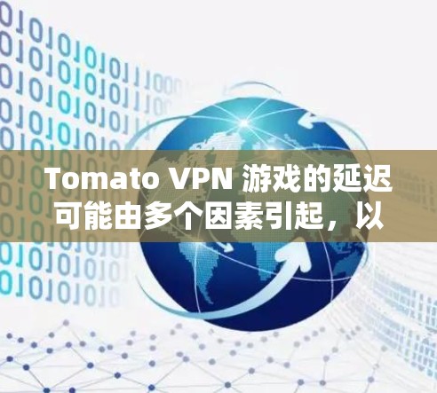 Tomato VPN 游戏的延迟可能由多个因素引起,以下是一些步骤来优化性能 Tomato VPN 游戏的延迟可能由多个因素引起,以下是一些步骤来优化性能