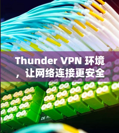 Thunder VPN 环境，让网络连接更安全、更便捷