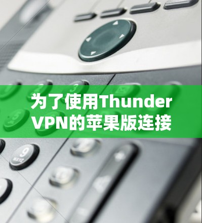 为了使用ThunderVPN的苹果版连接到对方的服务器，您可以按照以下步骤进行操作