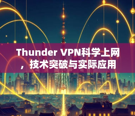 Thunder VPN科学上网,技术突破与实际应用 Thunder VPN科学上网,技术突破与实际应用