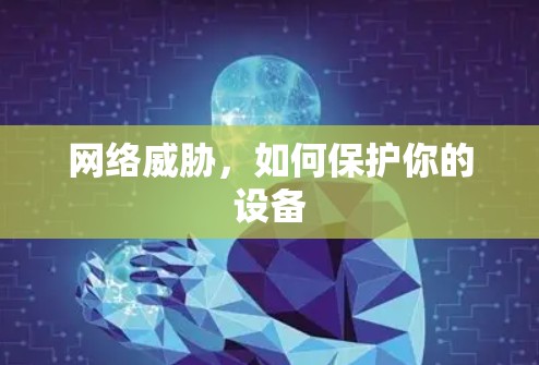 网络威胁,如何保护你的设备 网络威胁,如何保护你的设备
