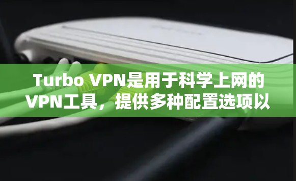 Turbo VPN是用于科学上网的VPN工具，提供多种配置选项以满足不同需求。以下是使用Turbo VPN进行科学上网的步骤指南