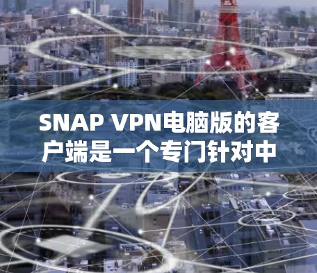 SNAP VPN电脑版的客户端是一个专门针对中国用户设计的VPN工具,提供多种功能,包括多端访问、网络设置和IP管理。以下是关于SNAP VPN电脑版客户端的详细步骤指南 SNAP VPN电脑版的客户端是一个专门针对中国用户设计的VPN工具,提供多种功能,包括多端访问、网络设置和IP管理。以下是关于SNAP VPN电脑版客户端的详细步骤指南