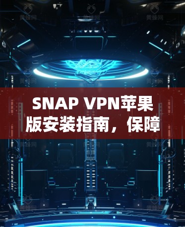 SNAP VPN苹果版安装指南,保障网络安全的全新解决方案 SNAP VPN苹果版安装指南,保障网络安全的全新解决方案