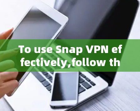 To use Snap VPN effectively,follow these organized steps: