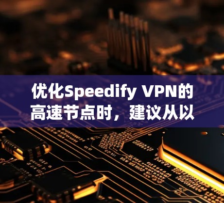 优化Speedify VPN的高速节点时，建议从以下几个方面入手
