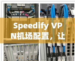 Speedify VPN机场配置，让您的数据在机场稳居领先