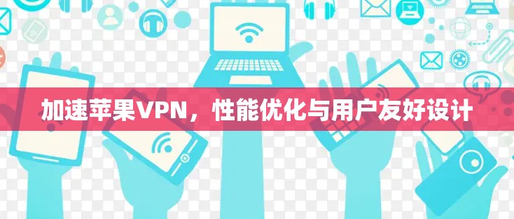 加速苹果VPN，性能优化与用户友好设计
