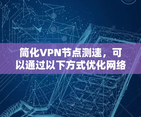 简化VPN节点测速，可以通过以下方式优化网络性能，提升体验