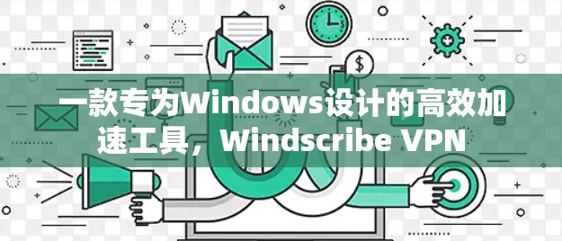 一款专为Windows设计的高效加速工具，Windscribe VPN