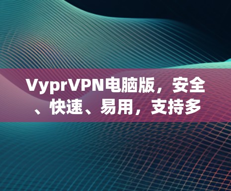 VyprVPN电脑版,安全、快速、易用,支持多设备 VPN客户端设置指南 VyprVPN电脑版,安全、快速、易用,支持多设备 VPN客户端设置指南