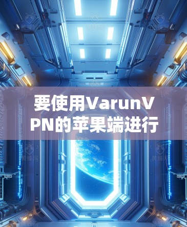 要使用VarunVPN的苹果端进行VPN连接，可以按照以下步骤进行