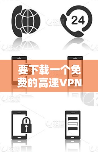 要下载一个免费的高速VPN软件，以下是一些推荐的软件和平台，每个软件都有其特点和使用方法