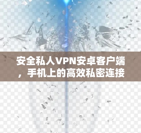 安全私人VPN安卓客户端，手机上的高效私密连接工具