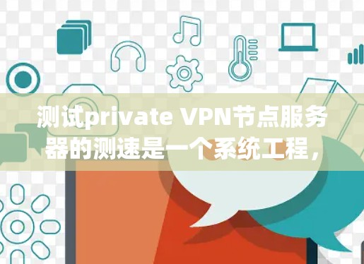 测试private VPN节点服务器的测速是一个系统工程，涉及多个步骤和考虑因素。以下是一个分步骤的指南，帮助您完成测试