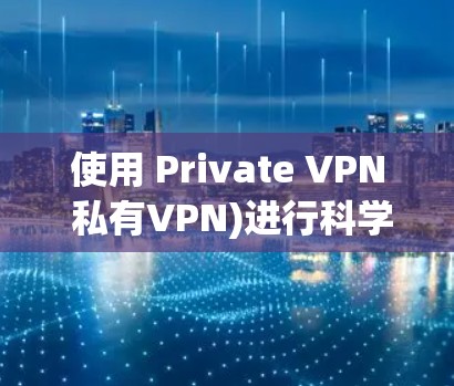 使用 Private VPN 私有VPN)进行科学上网和海外访问,是确保信息安全、保护隐私、提高数据传输效率的重要手段。以下是基于 Private VPN 的科学上网和海外访问方案的详细说明 使用 Private VPN 私有VPN)进行科学上网和海外访问,是确保信息安全、保护隐私、提高数据传输效率的重要手段。以下是基于 Private VPN 的科学上网和海外访问方案的详细说明