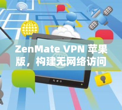 ZenMate VPN 苹果版,构建无网络访问的高效 VPN 解决方案 ZenMate VPN 苹果版,构建无网络访问的高效 VPN 解决方案