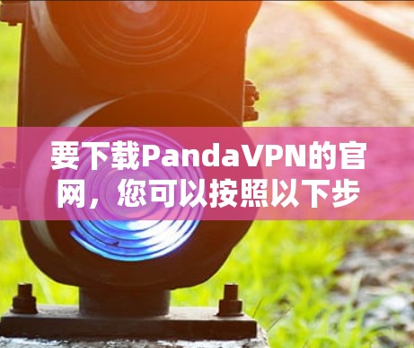 要下载PandaVPN的官网，您可以按照以下步骤操作