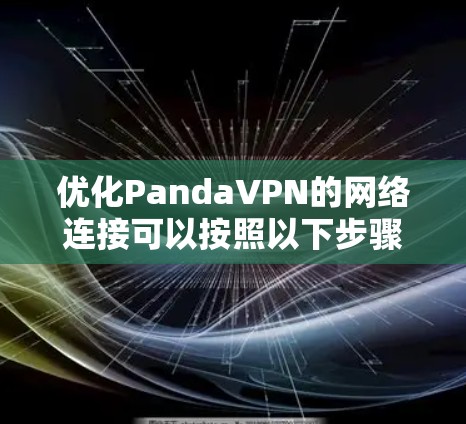 优化PandaVPN的网络连接可以按照以下步骤进行