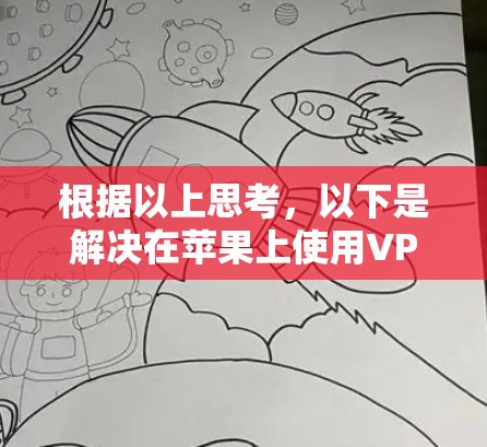 根据以上思考，以下是解决在苹果上使用VPN连接问题的步骤